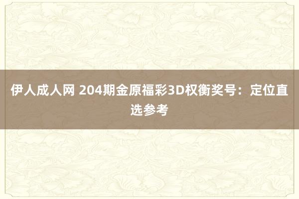 伊人成人网 204期金原福彩3D权衡奖号：定位直选参考