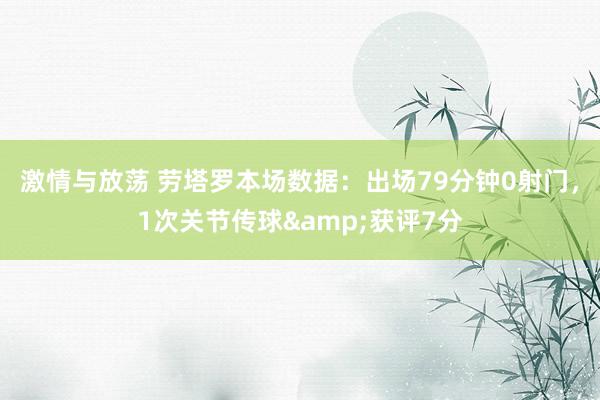 激情与放荡 劳塔罗本场数据：出场79分钟0射门，1次关节传球&获评7分