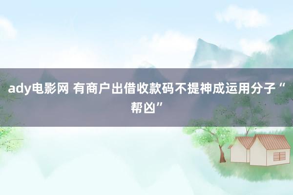 ady电影网 有商户出借收款码不提神成运用分子“帮凶”