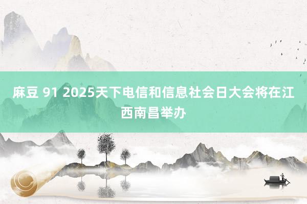 麻豆 91 2025天下电信和信息社会日大会将在江西南昌举办