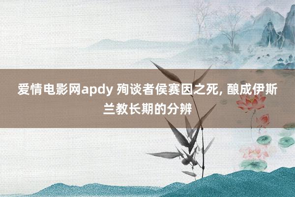 爱情电影网apdy 殉谈者侯赛因之死, 酿成伊斯兰教长期的分辨
