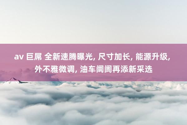 av 巨屌 全新速腾曝光, 尺寸加长, 能源升级, 外不雅微调, 油车阛阓再添新采选