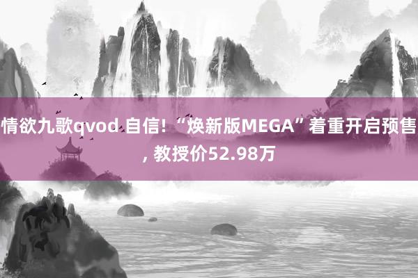情欲九歌qvod 自信! “焕新版MEGA”着重开启预售, 教授价52.98万