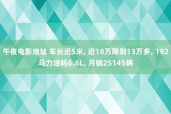 午夜电影地址 车长近5米, 近18万降到13万多, 192马力油耗6.6L, 月销25145辆
