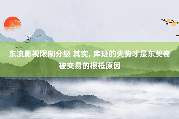 东流影视限制分级 其实, 库班的失势才是东契奇被交易的根柢原因