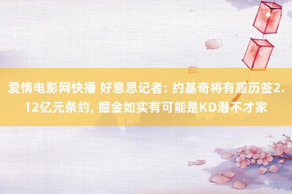爱情电影网快播 好意思记者: 约基奇将有履历签2.12亿元条约, 掘金如实有可能是KD潜不才家