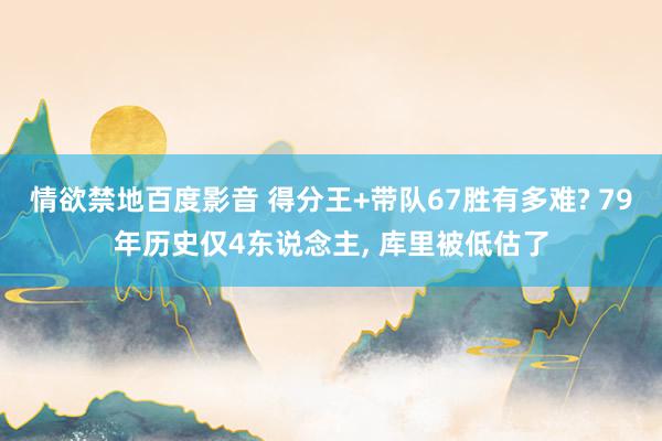 情欲禁地百度影音 得分王+带队67胜有多难? 79年历史仅4东说念主, 库里被低估了