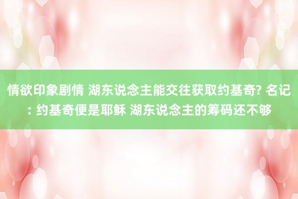 情欲印象剧情 湖东说念主能交往获取约基奇? 名记: 约基奇便是耶稣 湖东说念主的筹码还不够
