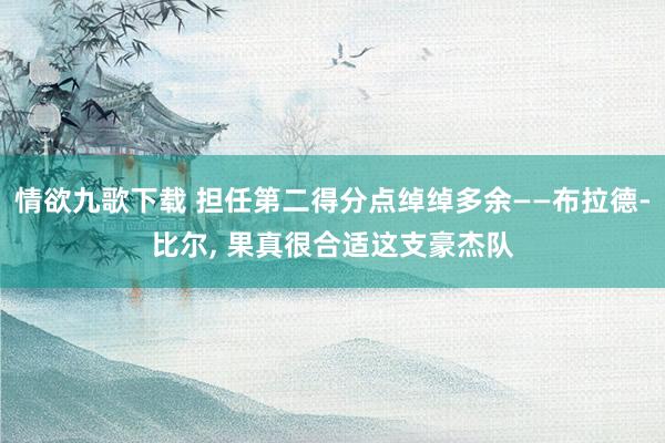 情欲九歌下载 担任第二得分点绰绰多余——布拉德-比尔, 果真很合适这支豪杰队