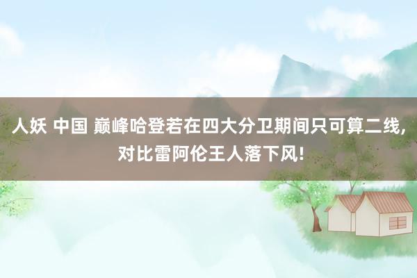 人妖 中国 巅峰哈登若在四大分卫期间只可算二线, 对比雷阿伦王人落下风!