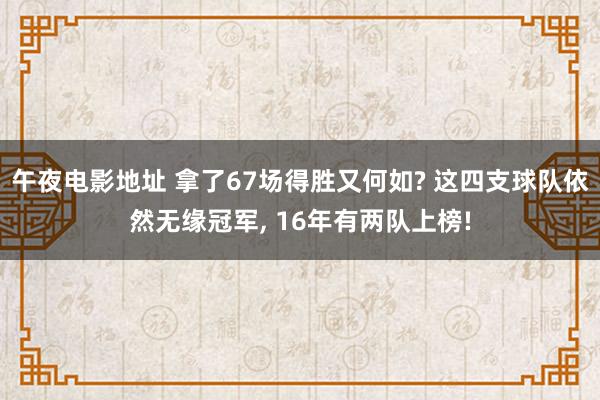 午夜电影地址 拿了67场得胜又何如? 这四支球队依然无缘冠军, 16年有两队上榜!