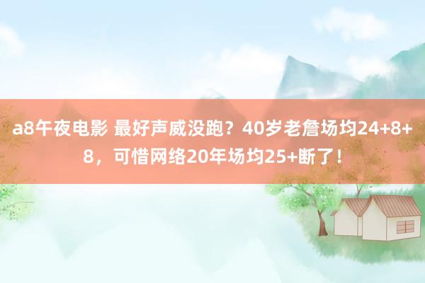 a8午夜电影 最好声威没跑？40岁老詹场均24+8+8，可惜网络20年场均25+断了！