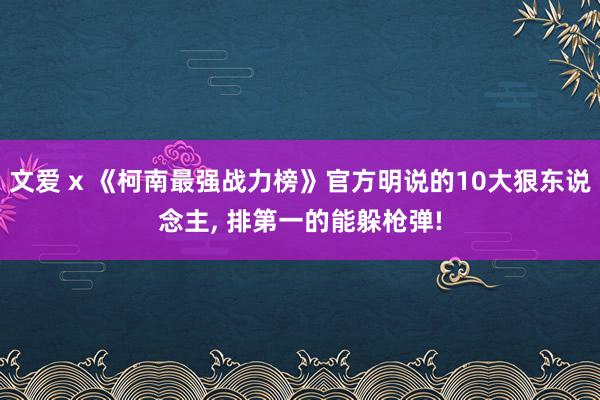 文爱 x 《柯南最强战力榜》官方明说的10大狠东说念主, 排第一的能躲枪弹!