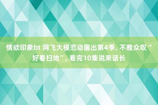 情欲印象bt 网飞大模范动画出第4季, 不雅众叹“好看扫地”, 看完10集说来话长