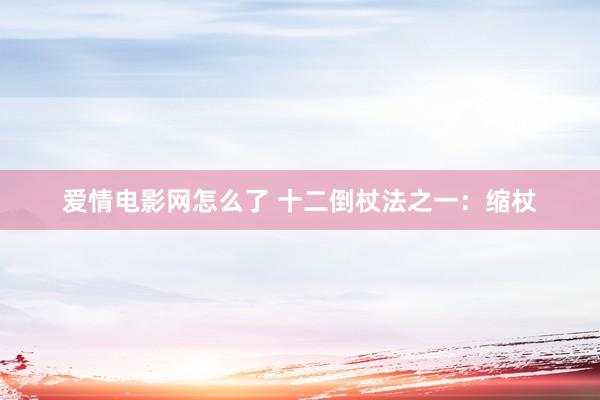 爱情电影网怎么了 十二倒杖法之一：缩杖