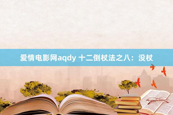 爱情电影网aqdy 十二倒杖法之八：没杖