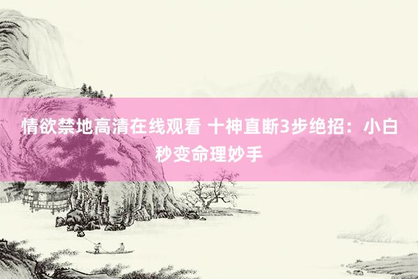 情欲禁地高清在线观看 十神直断3步绝招：小白秒变命理妙手