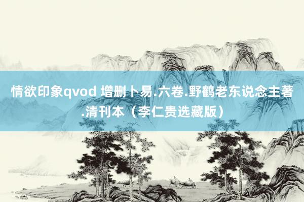 情欲印象qvod 增删卜易.六卷.野鹤老东说念主著.清刊本（李仁贵选藏版）