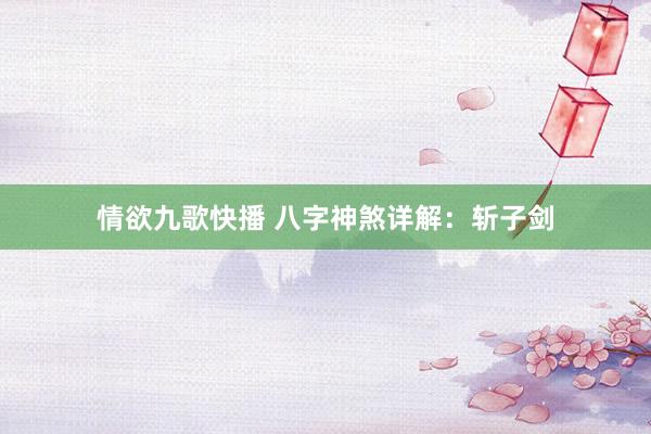 情欲九歌快播 八字神煞详解：斩子剑