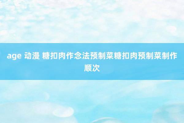 age 动漫 糖扣肉作念法预制菜糖扣肉预制菜制作顺次
