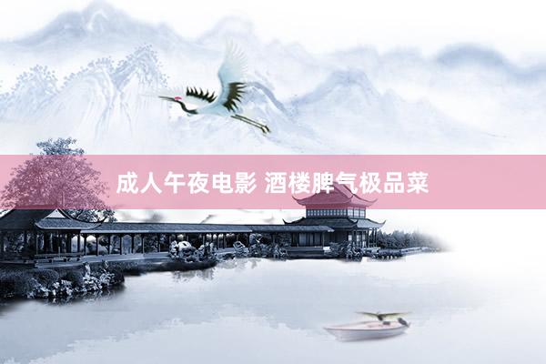 成人午夜电影 酒楼脾气极品菜
