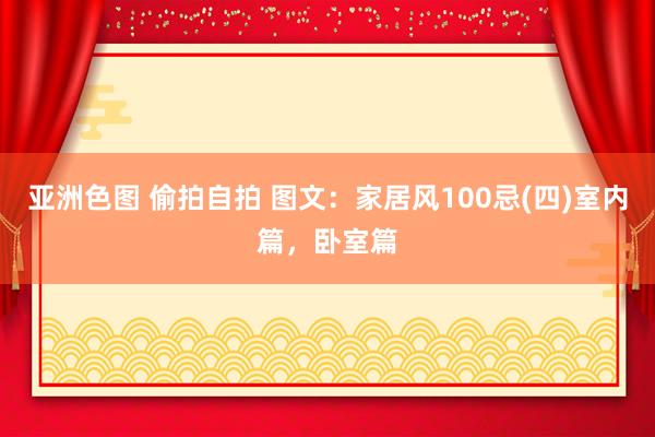 亚洲色图 偷拍自拍 图文：家居风100忌(四)室内篇，卧室篇